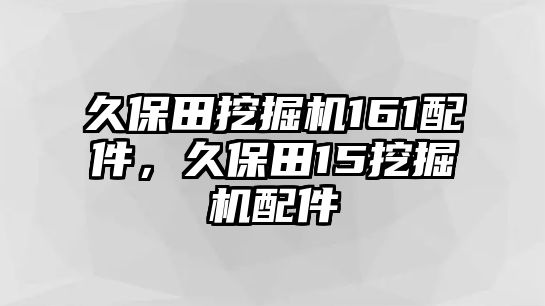 久保田挖掘機(jī)161配件，久保田15挖掘機(jī)配件