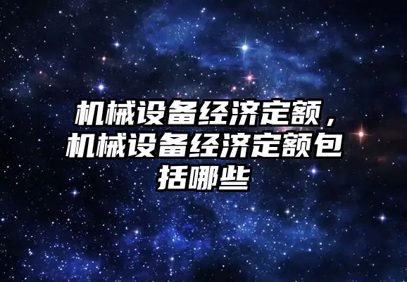 機械設(shè)備經(jīng)濟定額，機械設(shè)備經(jīng)濟定額包括哪些