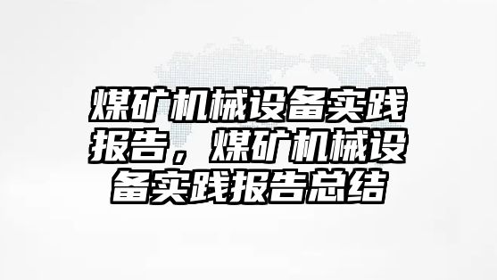 煤礦機械設(shè)備實踐報告，煤礦機械設(shè)備實踐報告總結(jié)