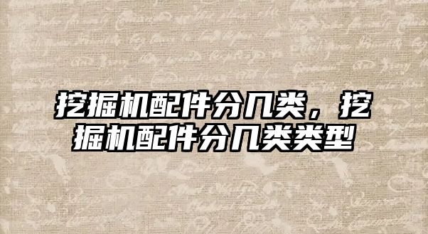 挖掘機(jī)配件分幾類(lèi)，挖掘機(jī)配件分幾類(lèi)類(lèi)型