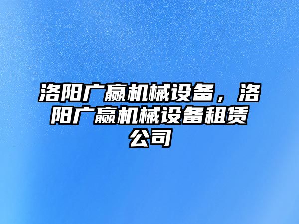 洛陽廣贏機械設備，洛陽廣贏機械設備租賃公司