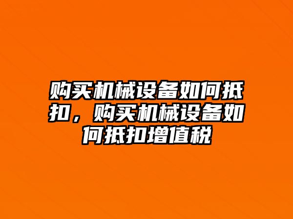 購買機械設(shè)備如何抵扣，購買機械設(shè)備如何抵扣增值稅