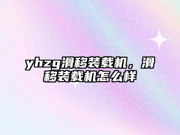 yhzg滑移裝載機，滑移裝載機怎么樣