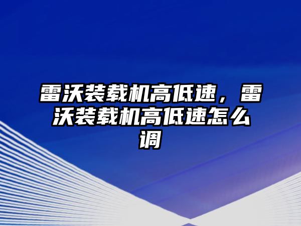 雷沃裝載機高低速，雷沃裝載機高低速怎么調(diào)