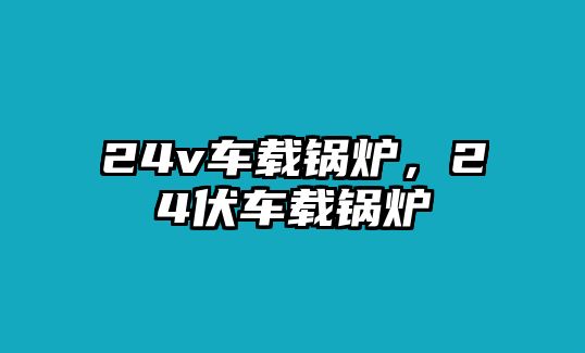 24v車載鍋爐，24伏車載鍋爐