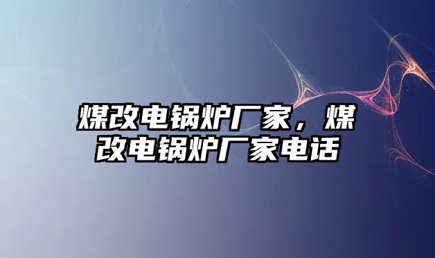 煤改電鍋爐廠家，煤改電鍋爐廠家電話