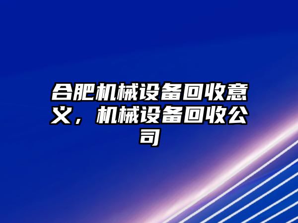 合肥機械設(shè)備回收意義，機械設(shè)備回收公司