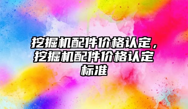 挖掘機配件價格認定，挖掘機配件價格認定標準