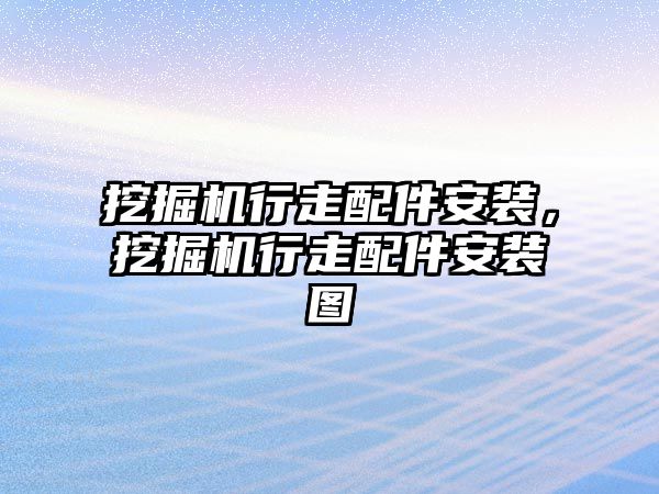 挖掘機行走配件安裝，挖掘機行走配件安裝圖