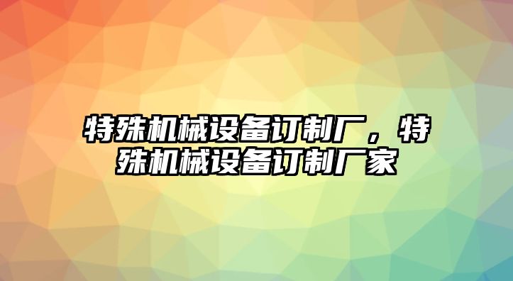 特殊機(jī)械設(shè)備訂制廠，特殊機(jī)械設(shè)備訂制廠家