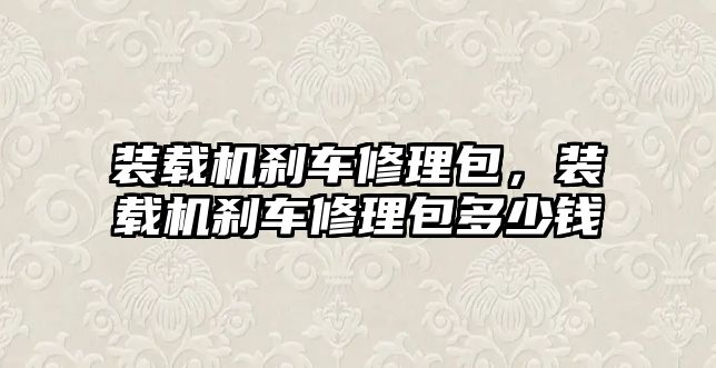 裝載機剎車修理包，裝載機剎車修理包多少錢