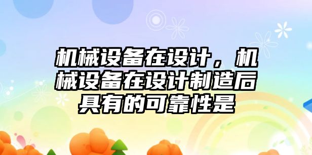 機械設(shè)備在設(shè)計，機械設(shè)備在設(shè)計制造后具有的可靠性是