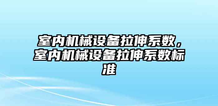 室內(nèi)機械設備拉伸系數(shù)，室內(nèi)機械設備拉伸系數(shù)標準