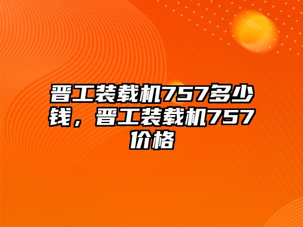 晉工裝載機757多少錢，晉工裝載機757價格