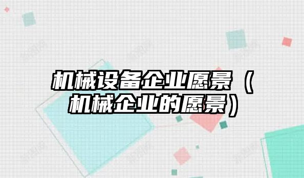 機械設備企業(yè)愿景（機械企業(yè)的愿景）