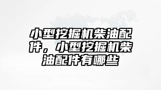 小型挖掘機柴油配件，小型挖掘機柴油配件有哪些