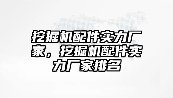 挖掘機配件實力廠家，挖掘機配件實力廠家排名