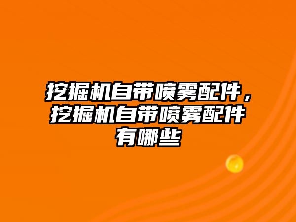 挖掘機自帶噴霧配件，挖掘機自帶噴霧配件有哪些