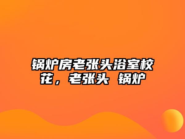 鍋爐房老張頭浴室?；?，老張頭 鍋爐