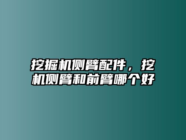 挖掘機(jī)側(cè)臂配件，挖機(jī)側(cè)臂和前臂哪個(gè)好