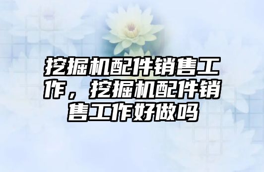 挖掘機配件銷售工作，挖掘機配件銷售工作好做嗎