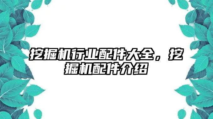 挖掘機行業(yè)配件大全，挖掘機配件介紹