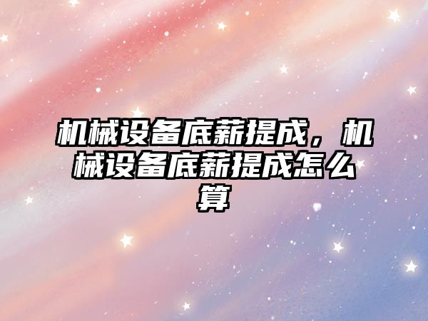 機械設(shè)備底薪提成，機械設(shè)備底薪提成怎么算