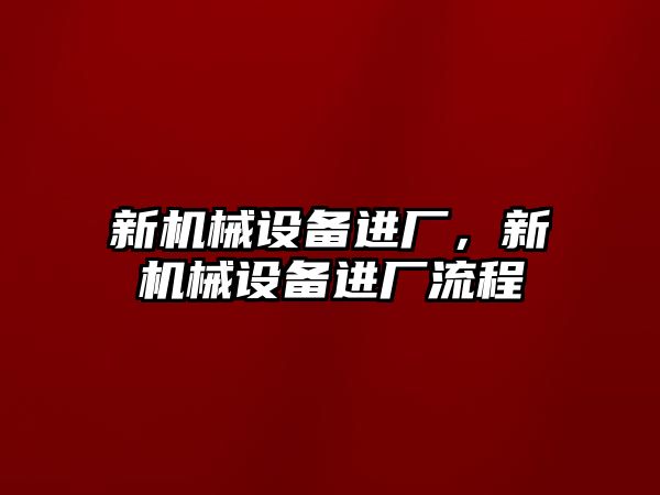 新機械設(shè)備進(jìn)廠，新機械設(shè)備進(jìn)廠流程