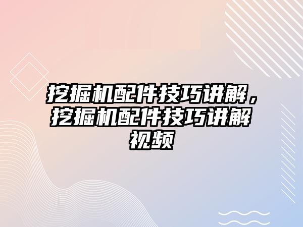 挖掘機配件技巧講解，挖掘機配件技巧講解視頻