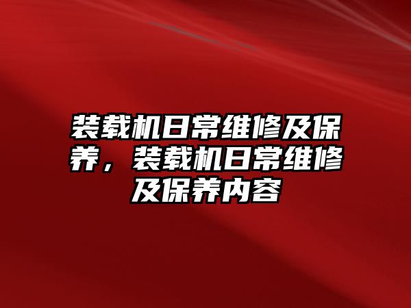 裝載機(jī)日常維修及保養(yǎng)，裝載機(jī)日常維修及保養(yǎng)內(nèi)容