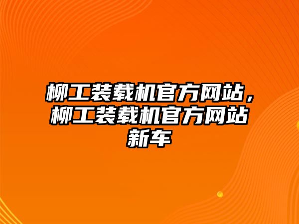 柳工裝載機官方網站，柳工裝載機官方網站新車