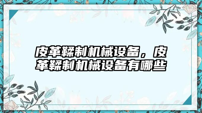 皮革鞣制機(jī)械設(shè)備，皮革鞣制機(jī)械設(shè)備有哪些