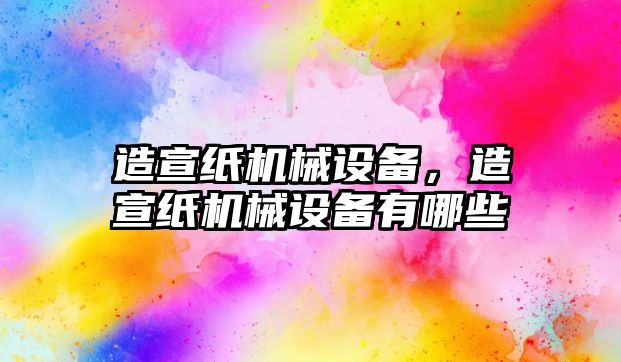 造宣紙機械設備，造宣紙機械設備有哪些