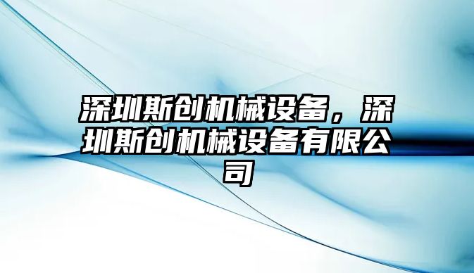 深圳斯創(chuàng)機(jī)械設(shè)備，深圳斯創(chuàng)機(jī)械設(shè)備有限公司