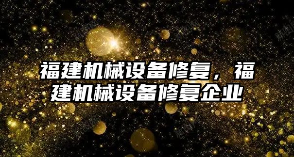 福建機械設備修復，福建機械設備修復企業(yè)