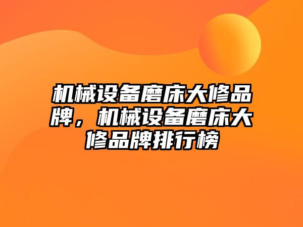 機械設(shè)備磨床大修品牌，機械設(shè)備磨床大修品牌排行榜