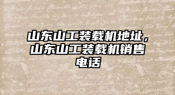 山東山工裝載機(jī)地址，山東山工裝載機(jī)銷售電話