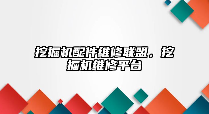 挖掘機配件維修聯(lián)盟，挖掘機維修平臺