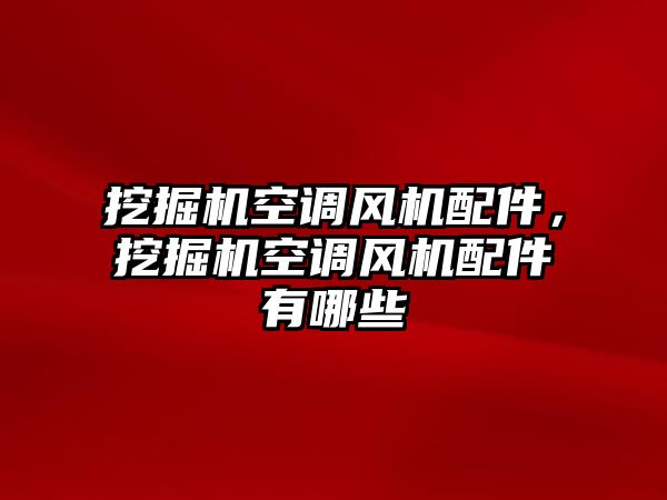 挖掘機空調(diào)風(fēng)機配件，挖掘機空調(diào)風(fēng)機配件有哪些