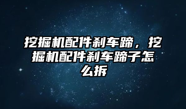 挖掘機(jī)配件剎車蹄，挖掘機(jī)配件剎車蹄子怎么拆