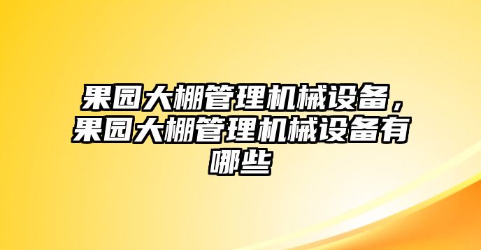 果園大棚管理機(jī)械設(shè)備，果園大棚管理機(jī)械設(shè)備有哪些