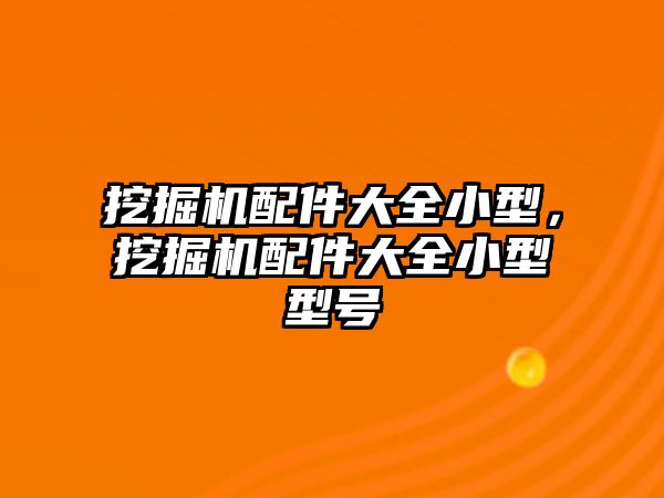 挖掘機配件大全小型，挖掘機配件大全小型型號