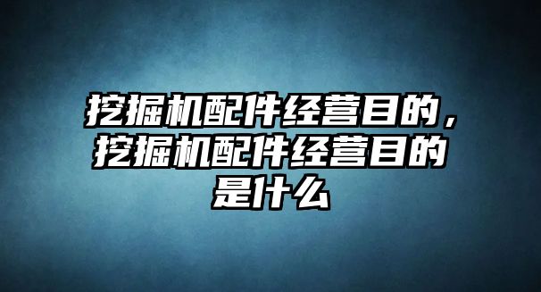 挖掘機(jī)配件經(jīng)營(yíng)目的，挖掘機(jī)配件經(jīng)營(yíng)目的是什么