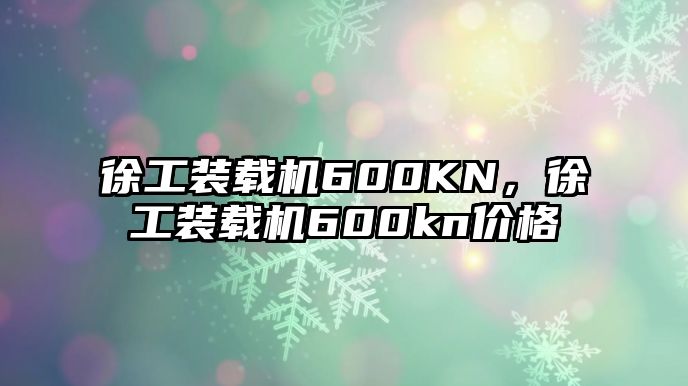 徐工裝載機600KN，徐工裝載機600kn價格