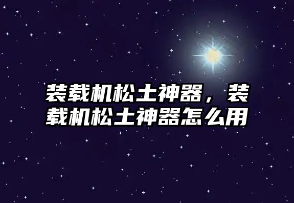 裝載機(jī)松土神器，裝載機(jī)松土神器怎么用
