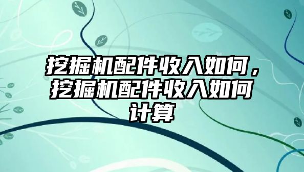 挖掘機配件收入如何，挖掘機配件收入如何計算