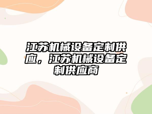 江蘇機(jī)械設(shè)備定制供應(yīng)，江蘇機(jī)械設(shè)備定制供應(yīng)商