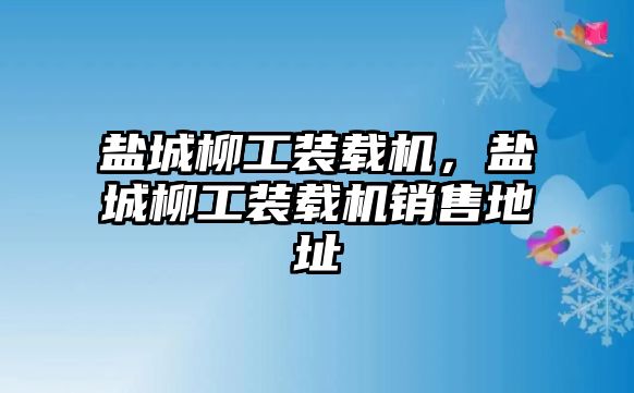 鹽城柳工裝載機(jī)，鹽城柳工裝載機(jī)銷售地址