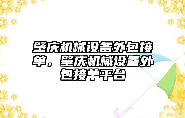 肇慶機械設(shè)備外包接單，肇慶機械設(shè)備外包接單平臺