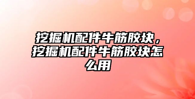 挖掘機配件牛筋膠塊，挖掘機配件牛筋膠塊怎么用